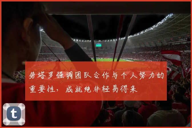 劳塔罗强调团队合作与个人努力的重要性，成就绝非轻易得来