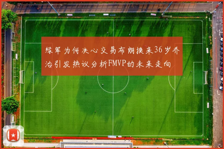 绿军为何决心交易布朗换来36岁乔治引发热议分析FMVP的未来走向