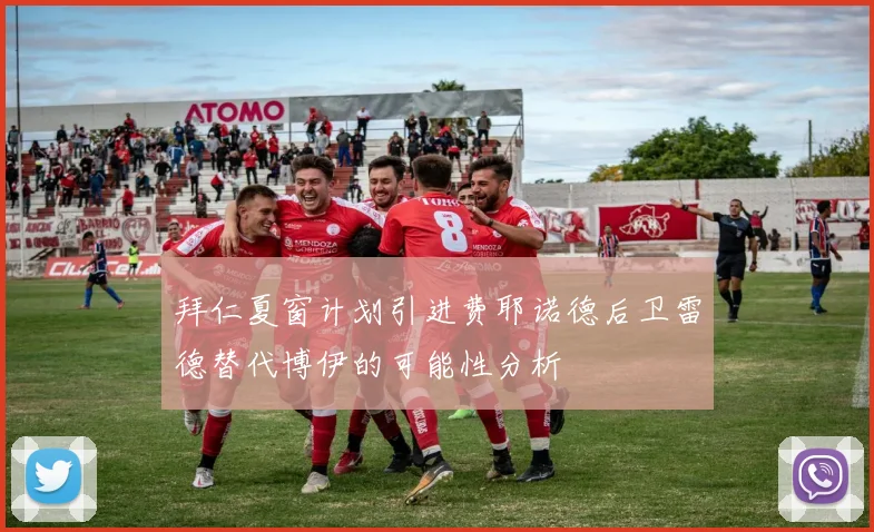 拜仁夏窗计划引进费耶诺德后卫雷德替代博伊的可能性分析