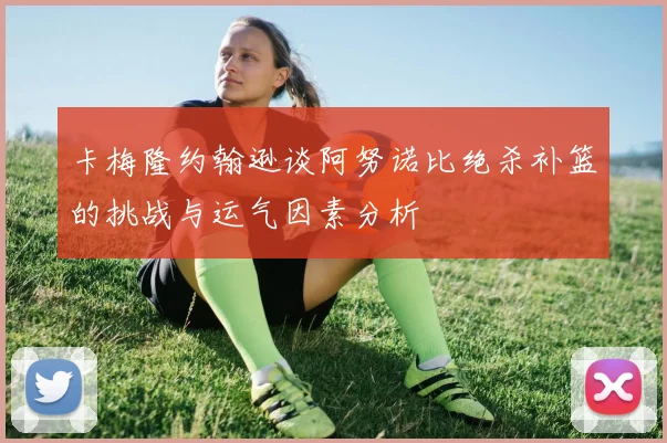 卡梅隆约翰逊谈阿努诺比绝杀补篮的挑战与运气因素分析