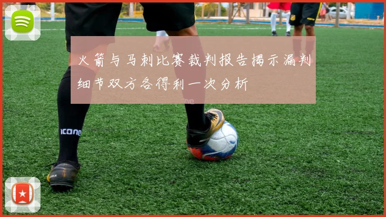 火箭与马刺比赛裁判报告揭示漏判细节双方各得利一次分析