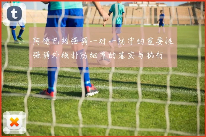 阿德巴约强调一对一防守的重要性强调外线扑防细节的落实与执行