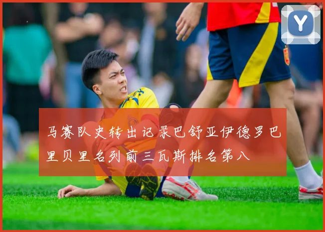 马赛队史转出记录巴舒亚伊德罗巴里贝里名列前三瓦斯排名第八