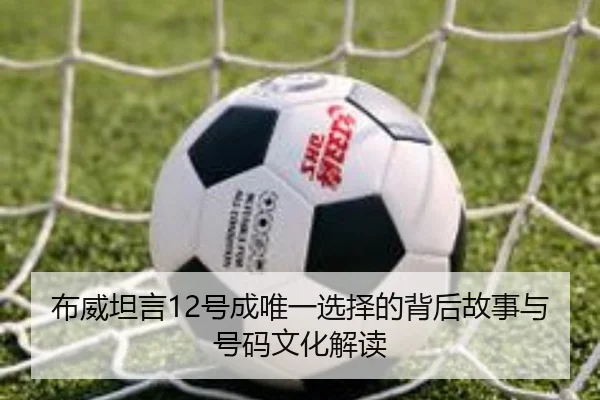 布威坦言12号成唯一选择的背后故事与号码文化解读